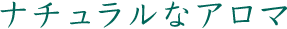 ナチュラルなアロマ